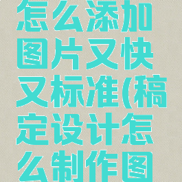 稿定设计怎么添加图片又快又标准(稿定设计怎么制作图片视频)