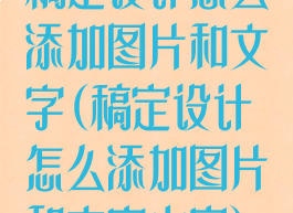 稿定设计怎么添加图片和文字(稿定设计怎么添加图片和文字内容)