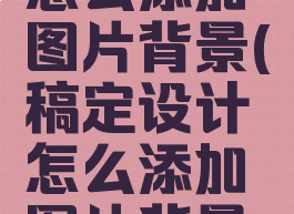 稿定设计怎么添加图片背景(稿定设计怎么添加图片背景图)