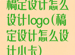 稿定设计怎么设计logo(稿定设计怎么设计小卡)
