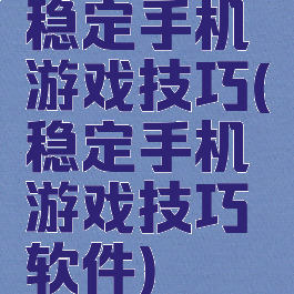 稳定手机游戏技巧(稳定手机游戏技巧软件)