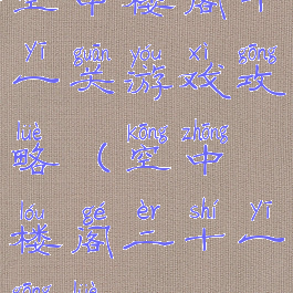 空中楼阁十一关游戏攻略(空中楼阁二十一攻略)