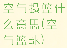 空气投篮什么意思(空气篮球)