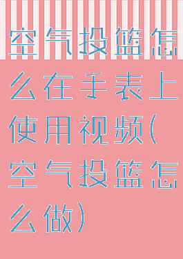 空气投篮怎么在手表上使用视频(空气投篮怎么做)