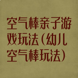 空气棒亲子游戏玩法(幼儿空气棒玩法)