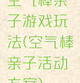 空气棒亲子游戏玩法(空气棒亲子活动方案)