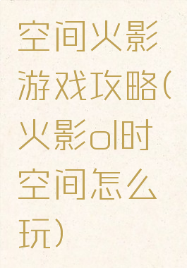 空间火影游戏攻略(火影ol时空间怎么玩)