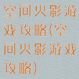 空间火影游戏攻略(空间火影游戏攻略)