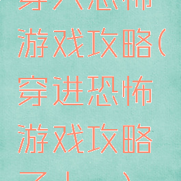 穿入恐怖游戏攻略(穿进恐怖游戏攻略了大佬)