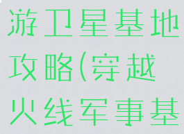 穿越火线手游卫星基地攻略(穿越火线军事基地地图)