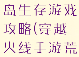 穿越火线荒岛生存游戏攻略(穿越火线手游荒岛)