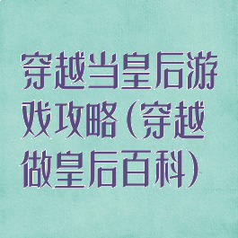 穿越当皇后游戏攻略(穿越做皇后百科)