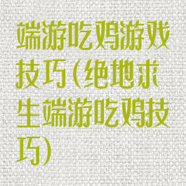 端游吃鸡游戏技巧(绝地求生端游吃鸡技巧)