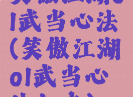 笑傲江湖ol武当心法(笑傲江湖ol武当心法加点)