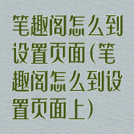 笔趣阁怎么到设置页面(笔趣阁怎么到设置页面上)