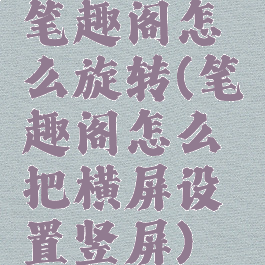 笔趣阁怎么旋转(笔趣阁怎么把横屏设置竖屏)