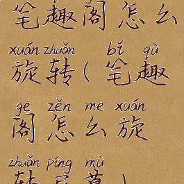 笔趣阁怎么旋转(笔趣阁怎么旋转屏幕)