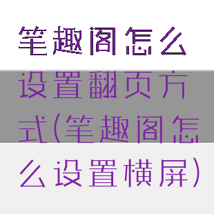 笔趣阁怎么设置翻页方式(笔趣阁怎么设置横屏)