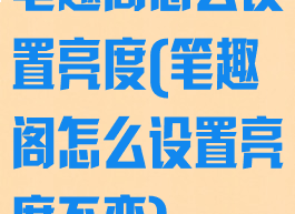 笔趣阁怎么设置亮度(笔趣阁怎么设置亮度不变)