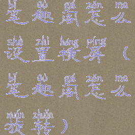 笔趣阁怎么设置横屏(笔趣阁怎么旋转)