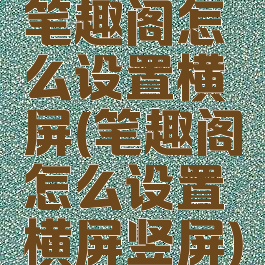 笔趣阁怎么设置横屏(笔趣阁怎么设置横屏竖屏)