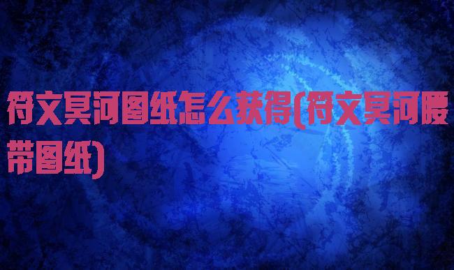 符文冥河图纸怎么获得(符文冥河腰带图纸)