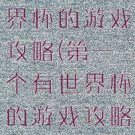 第一个有世界杯的游戏攻略(第一个有世界杯的游戏攻略是)