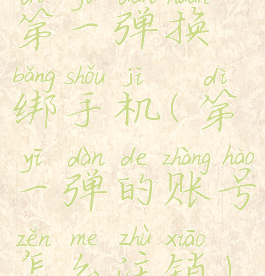 第一弹换绑手机(第一弹的账号怎么注销)