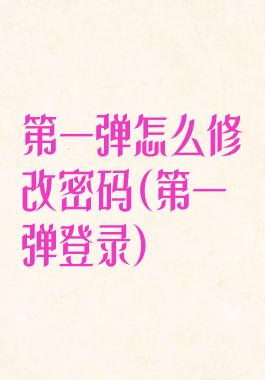 第一弹怎么修改密码(第一弹登录)