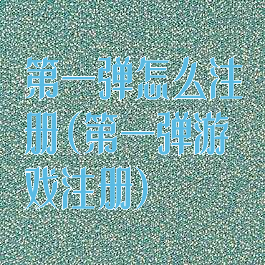第一弹怎么注册(第一弹游戏注册)