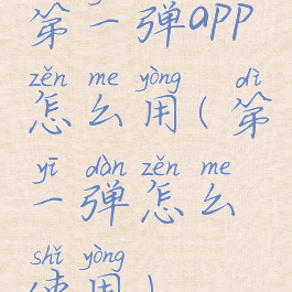 第一弹app怎么用(第一弹怎么使用)