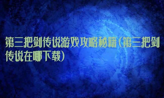 第三把剑传说游戏攻略秘籍(第三把剑传说在哪下载)