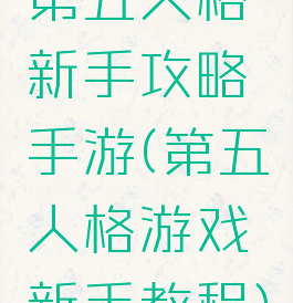第五人格新手攻略手游(第五人格游戏新手教程)