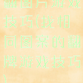 翻图片游戏技巧(找相同图案的翻牌游戏技巧)