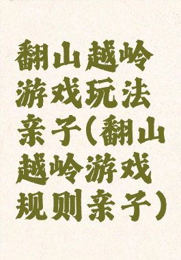 翻山越岭游戏玩法亲子(翻山越岭游戏规则亲子)