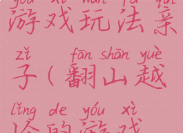 翻山越岭游戏玩法亲子(翻山越岭的游戏玩法)