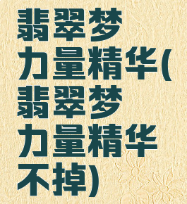翡翠梦魇力量精华(翡翠梦魇力量精华不掉)