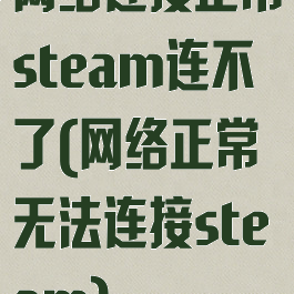 网络连接正常steam连不了(网络正常无法连接steam)