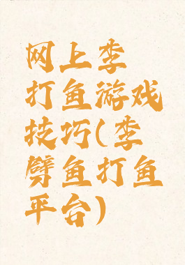 网上李逵打鱼游戏技巧(李逵劈鱼打鱼平台)
