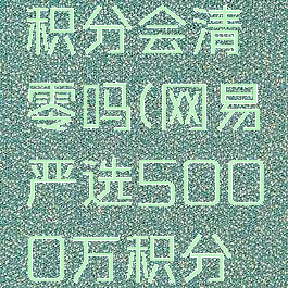 网易严选积分会清零吗(网易严选5000万积分后续)