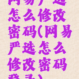 网易严选怎么修改密码(网易严选怎么修改密码登录)