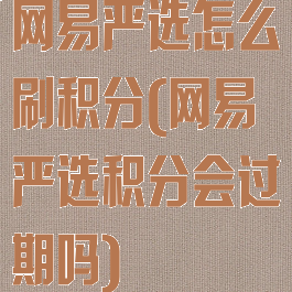 网易严选怎么刷积分(网易严选积分会过期吗)