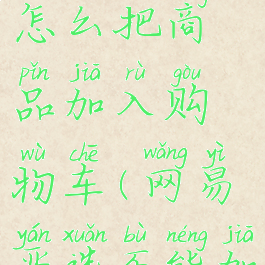 网易严选怎么把商品加入购物车(网易严选不能加购物车)