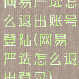 网易严选怎么退出账号登陆(网易严选怎么退出登录)