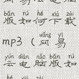 网易云电脑版如何下载mp3(网易云电脑版如何下载mv)