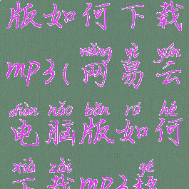 网易云电脑版如何下载mp3(网易云电脑版如何下载mp3格式)