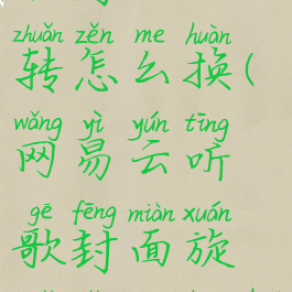 网易云听歌封面旋转怎么换(网易云听歌封面旋转怎么换回来)