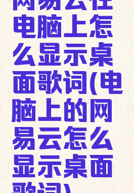 网易云在电脑上怎么显示桌面歌词(电脑上的网易云怎么显示桌面歌词)