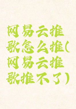 网易云推歌怎么推(网易云推歌推不了)