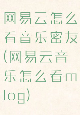 网易云怎么看音乐密友(网易云音乐怎么看mlog)